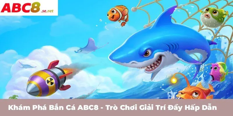 Khám phá bắn cá ABC8 - Trò chơi giải trí đầy hấp dẫn